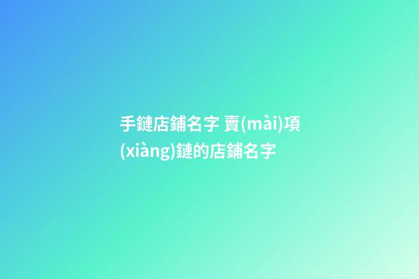 手鏈店鋪名字 賣(mài)項(xiàng)鏈的店鋪名字-第1張-店鋪起名-玄機(jī)派